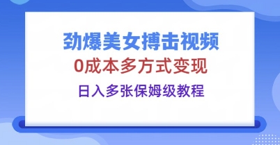 劲爆美女搏击视频,0成本多方式变现,日入多张保姆级教程-下班副业站