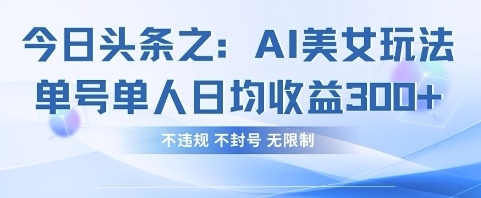今日头条之AI美女玩法单号单人日均收益3张+,不违规 不封号 无限制-下班副业站