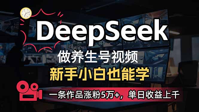 （14199期）小白用DeepSeek做养生号，一条作品涨粉5万+，单日收益上千-下班副业站