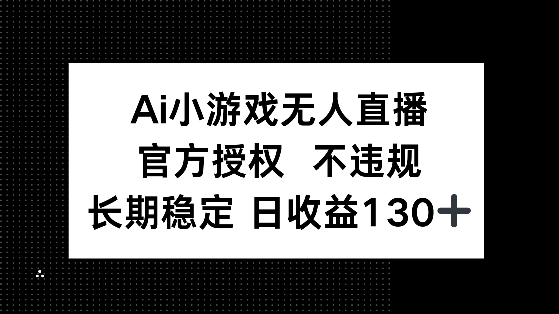 (14260期)AI小游戏无人直播,官方授权 不违规,单日平均收益130+-下班副业站
