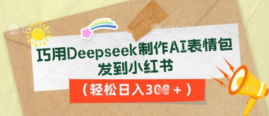 巧用Deepseek制作AI表情包，发到小红书，轻松日入3张-下班副业站