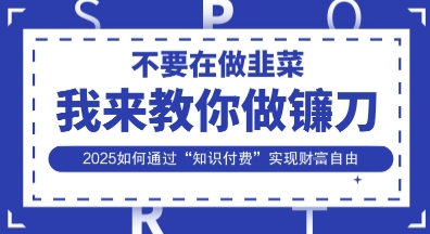 韭菜生涯终结者,我来教你做镰刀,2025如何通过“知识付费”实现财F自由【揭秘】-下班副业站