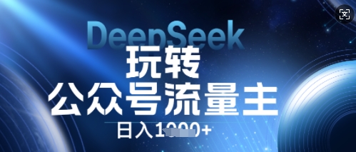 DeepSeek玩转公众号流量主,日入数张,每天几分钟,操作简单零门槛-下班副业站