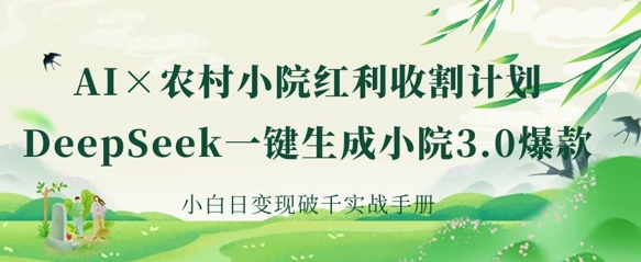 AI+农村小院红利收割:DeepSeek一键生成小院3.0爆款,小白日变现破千实战手册-下班副业站