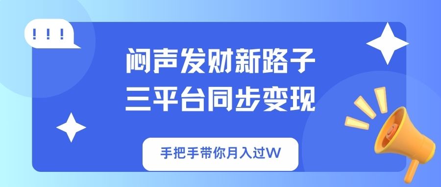 (14182期)闷声发财新路子!三平台同步变现,手把手带你月入过W-下班副业站