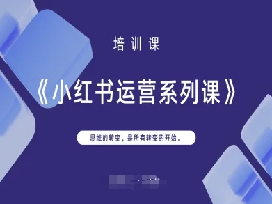 小红书运营系列课,思维的转变,是所有转变的开始-下班副业站