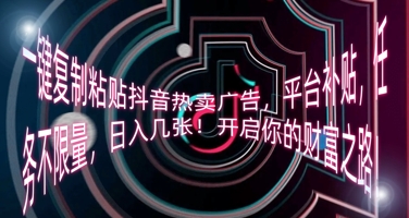 一键复制粘贴抖音热卖广告,平台补贴,任务不限量,日入几张,开启你的财富之路!-下班副业站
